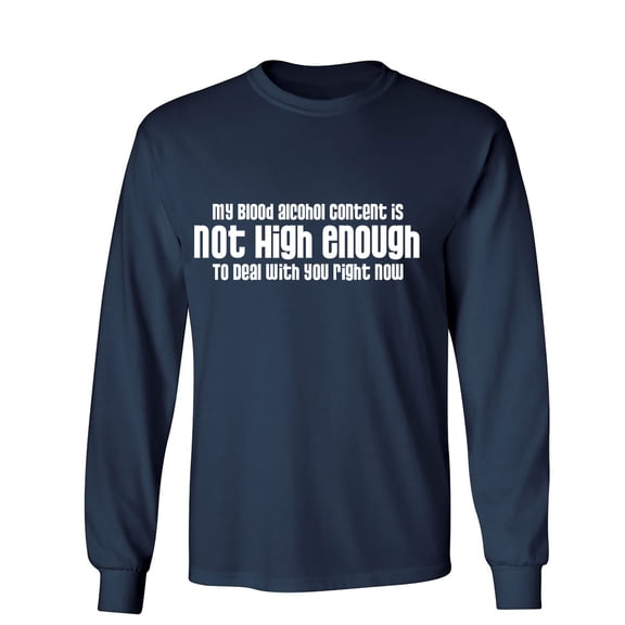 My Blood Alcohol Content Is Not High Enough To Deal With You Right Now Sarcastic Humor Novelty Men's Long Sleeve Shirts