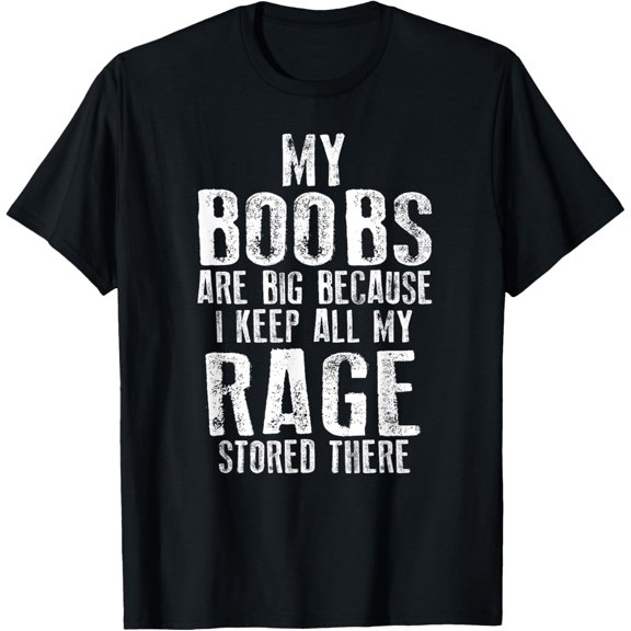 My Boobs Are Big Because I Keep All My Rage Stored There T-ShirtMen and women can wear, black T-shirts, gifts. Age: M,L，XL 2XL, 3XL, 320XL