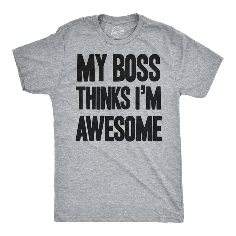 My Boss Thinks I'm Awesome T-Shirt My Boss Thinks I'm Awesome T-Shirt