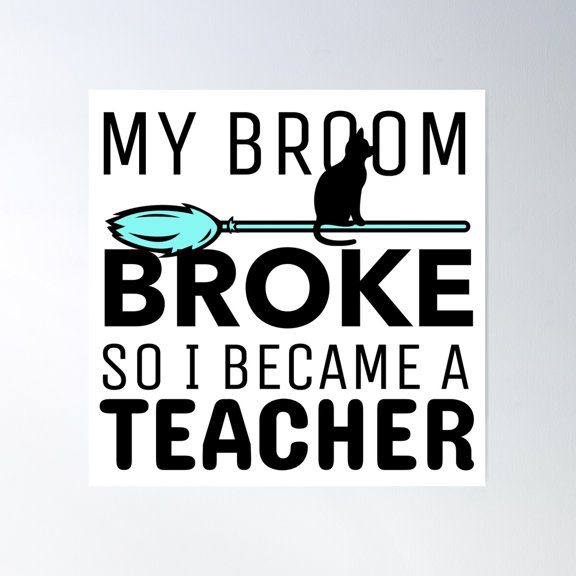 My Broom Broke So I Became A Teacher Poster Wall Art, Modern Wall Decor For Living Room Bedroom, 8x12 UNFRAMED