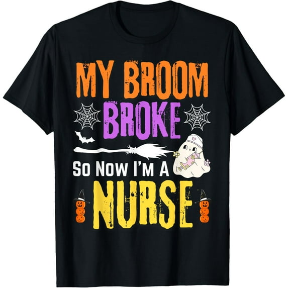My Broom Broke So Now I'm A Nurse Funny Halloween Nurse T-Shirt
