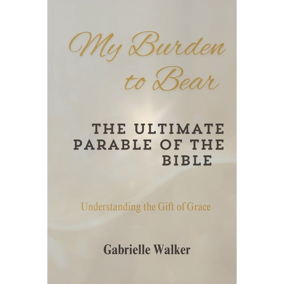 My Burden to Bear: The Ultimate Parable of the Bible, (Paperback)