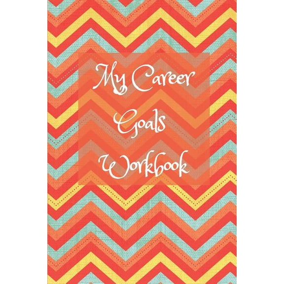 My Career Goals Workbook: Track Your Progress in Work, Training and Your Personal Life