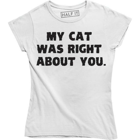 My Cat Was Right About You Women's Funny Slogan T-Shirt