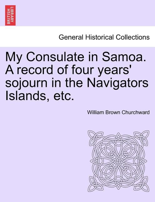 My Consulate in Samoa. A Record of Four Years' Sojourn in the Navigators Islands, etc. (Paperback)