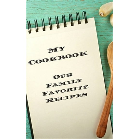 My Cookbook Our Family Favorite Recipes: An easy way to create your very own recipe cookbook with your favorite created recipes an 5"x8" 125 writable