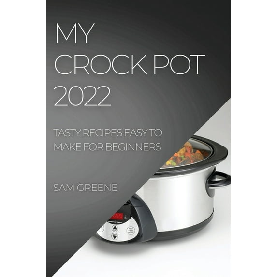 My Crock Pot 2022: Tasty Recipes Easy to Make for Beginners, (Paperback)