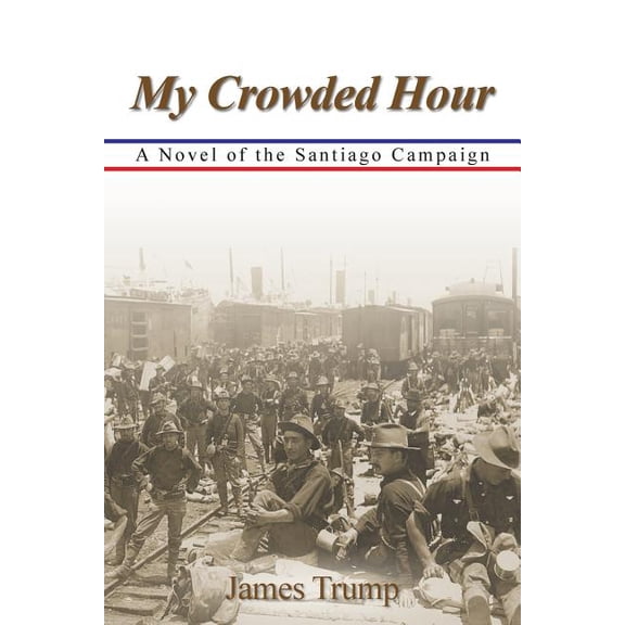 My Crowded Hour : A Novel of the Santiago Campaign