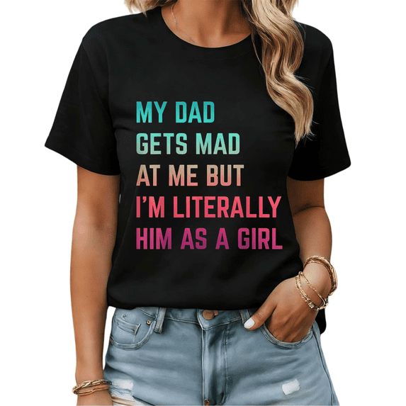 My Dad Gets Mad At Me But I'm Literally Him As A Girl Funny Dad Graphic Tees Womans Tshirt Shirts Black/White S-5XL Tops
