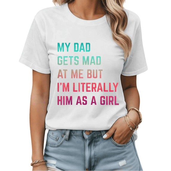 My Dad Gets Mad At Me But I'm Literally Him As A Girl Funny Dad Graphic Tees Womans Tshirt Shirts Black/White S-5XL Tops