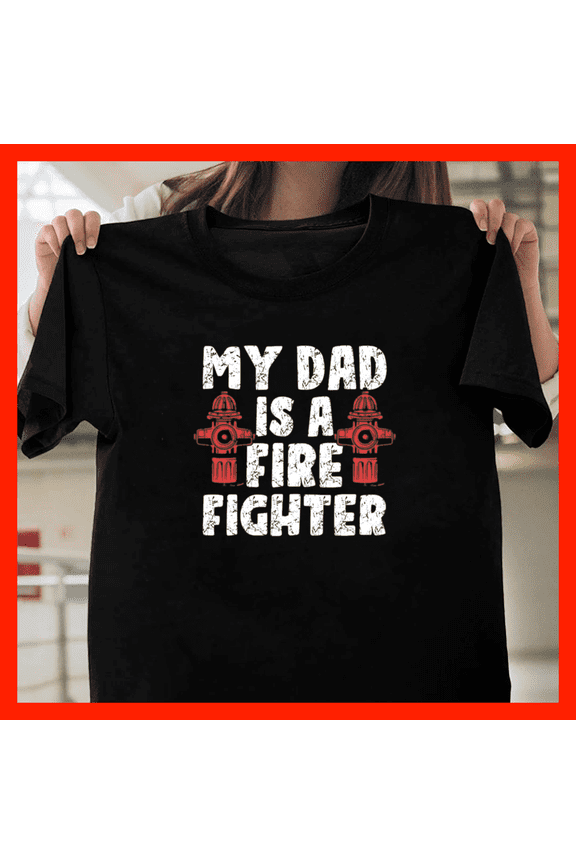 My Dad Is A Firefighter Firefighting Fireman H7152, Comfortable Unisex Graphic Shirt - Up to 5XL Available