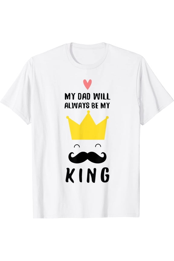 My Dad Will Always-Be My King, Happy Fathers Day, Cool Daddy T-Shirt