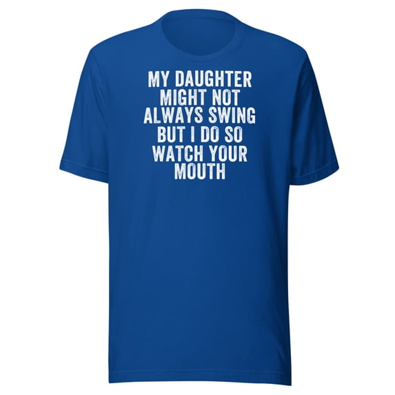 My Daughter Might Not Always Swing But I Do So Watch Your Mouth, Unisex, Funny Dad Quote, Softball Pride, Funny Swing Quote, Parent Quote (True Royal, 2XL)