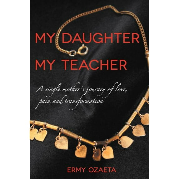 My Daughter My Teacher: A Single Mother's Journey of Love, Pain and Transformation, (Paperback)