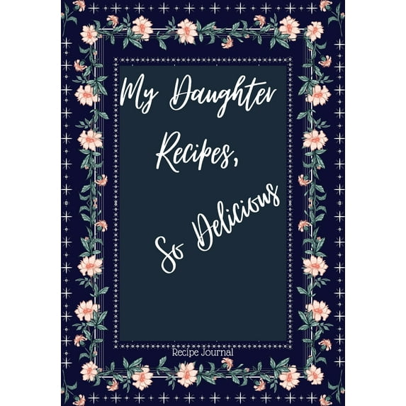 My Daughter Recipes So Delicious: Blank Recipe Book for My Daughter to Make Notes Personalized Cooking Gift for Family and friends Floral shawl design (Paperback)