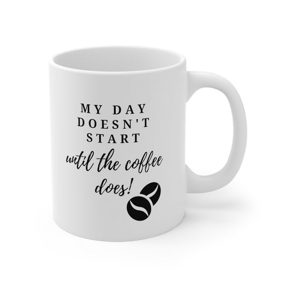 "My Day Doesn't Start Until The Coffee Does 11oz Ceramic Coffee Mug