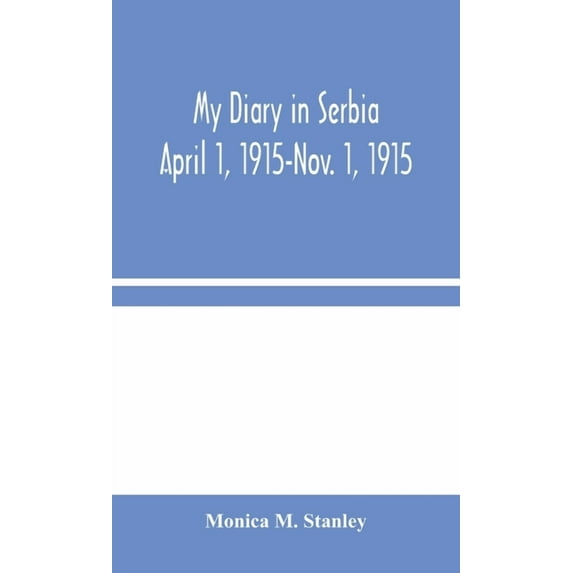 My Diary In Serbia: April 1, 1915-Nov. 1, 1915, (Hardcover)