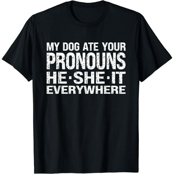 My Dog Ate Your Pronouns He She It Everywhere - Funny Meme T-Shirt