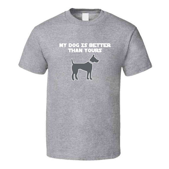 My Dog Is Better Than Yours T-Shirt Novelty Gift Funny T Shirt Pet Lover New