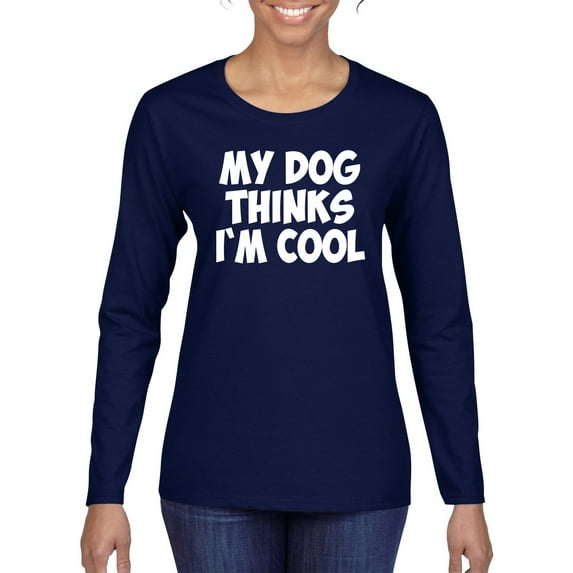 My Dog Thinks I'm Cool Funny Dog Lover Dog Lover Womens Graphic Long Sleeve T-Shirt, Navy, X-Large