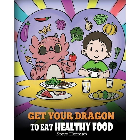 My Dragon Books Get Your Dragon To Eat Healthy Food: A Story About Nutrition and Healthy Food Choices, Book 42, (Paperback)