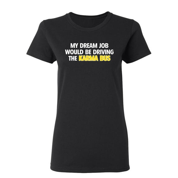 My Dream Job Would Be Driving the Karma Bus Sarcastic Novelty Gift Idea Adult Humor Funny Women's Casual Tees