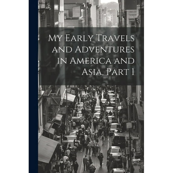 My Early Travels and Adventures in America and Asia, Part 1 (Paperback)