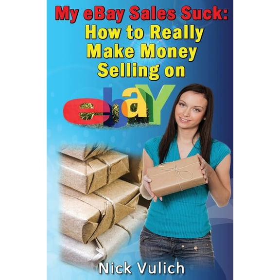 My Ebay Sales Suck!: How to Really Make Money Selling on Ebay (Paperback) by Nick Vulich