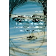 My Endless Tweets to Zak Bagans, Some Supernatural and the Paranormal Unofficial and Unauthorized (Paperback)