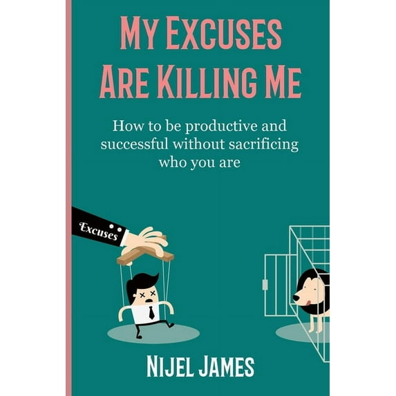 My Excuses Are Killing Me: How to be productive and successful without sacrificing who you are, (Paperback)