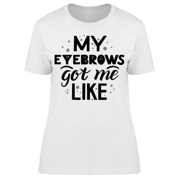 My Eyebrows Got Me Like... T-Shirt Women -Image by Shutterstock, Female Small