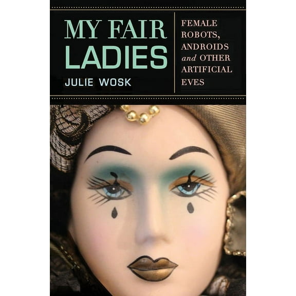 My Fair Ladies : Female Robots, Androids, and Other Artificial Eves (Paperback)
