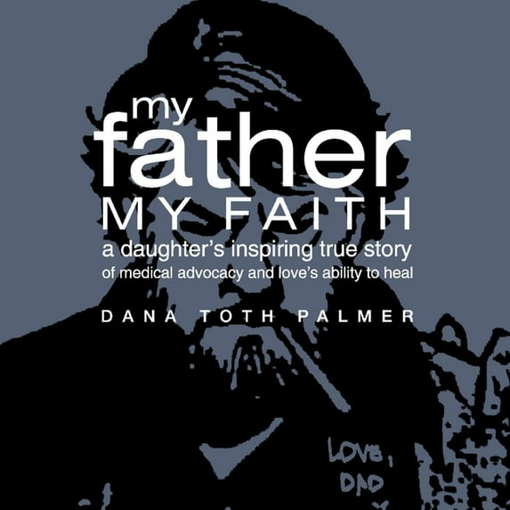 My Father My Faith : A Daughter's Inspiring True Story of Medical Advocacy and Love’s Ability to Heal. (Paperback)