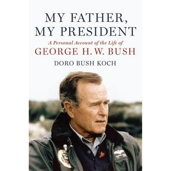 My Father, My President : A Personal Account of the Life of George H. W. Bush (Hardcover)