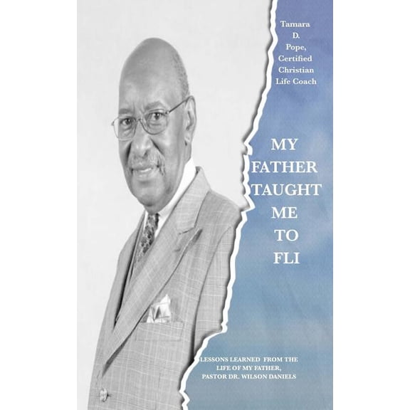 My Father Taught Me to FLI: Lessons Learned from the Life of My Father, Pastor Dr. Wilson Daniels (Paperback)