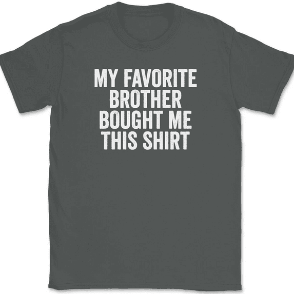 My Favorite Brother Bought Me This Shirt T-Shirt Tee Funny Sibling Novelty Gift - Charcoal, L