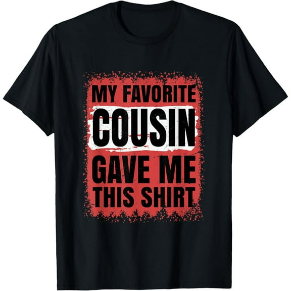 My Favorite Cousin Gave Me This Shirt For Cousin T-Shirt
