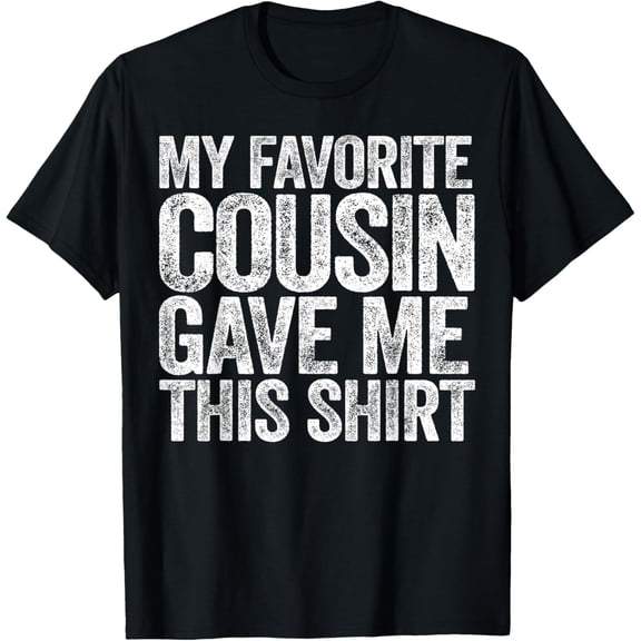 My Favorite Cousin Gave Me This Shirt T-Shirt
