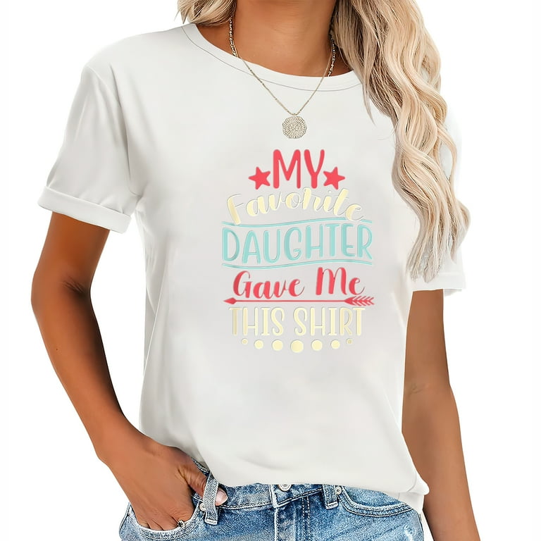 My Favorite Daughter Gave Me This Shirt For Moms & Dads My Favorite Daughter Gave Me This Shirt For Moms & Dads