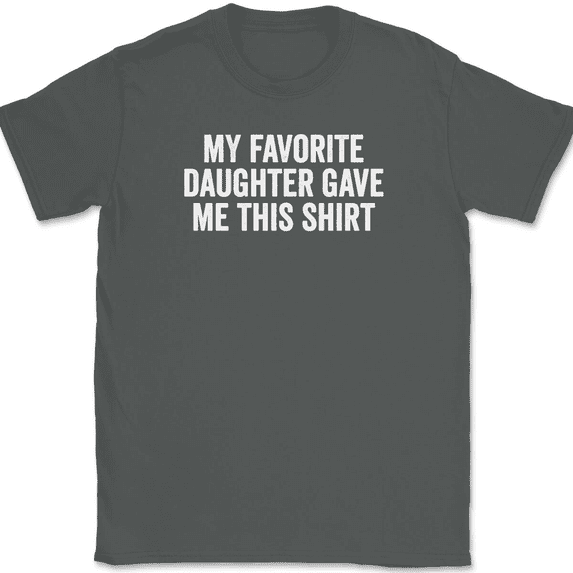 My Favorite Daughter Gave Me This Shirt T-Shirt Tee Funny Fathers Mothers Day - Charcoal, XL