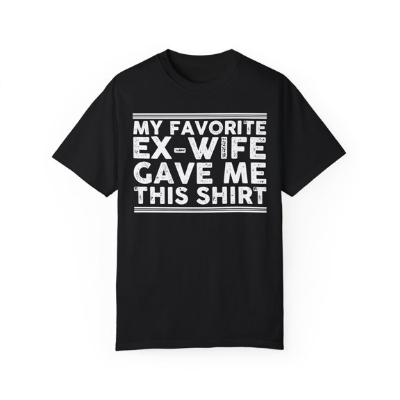 My Favorite Ex-Wife Gave This Courtesy Gifts Hilarious Divorced Saying Men Women Unisex Garment-Dyed T-shirt