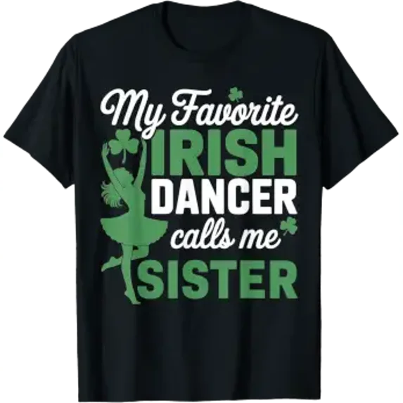 My Favorite Irish Dancer Calls Me Sister Graphic Design For Everyday ...