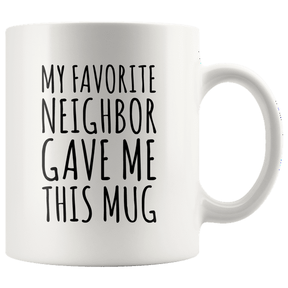 My Favorite Neighbor Gave Me This Mug Neighbor Gifts Funny Ceramic Cup 11oz