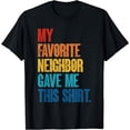 thumbnail image 1 of My Favorite Neighbor Gave Me This Shirt Funny Neighbor Gifts T-Shirt, 1 of 4