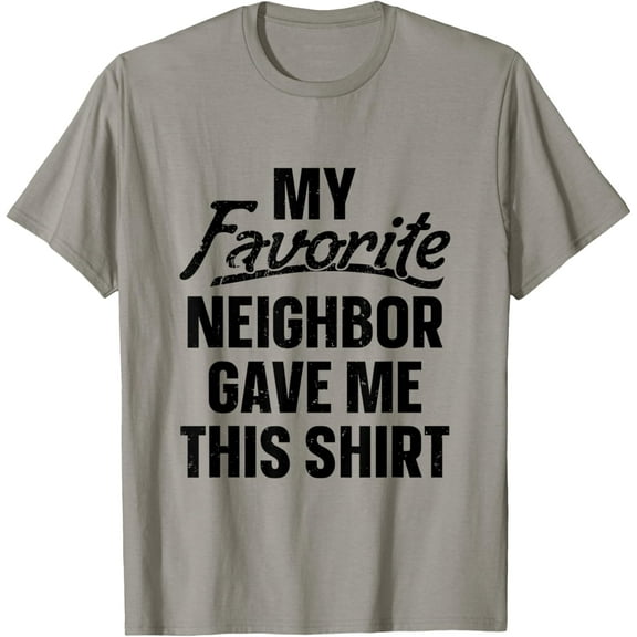 My Favorite Neighbor Gave Me This Shirt T-Shirt