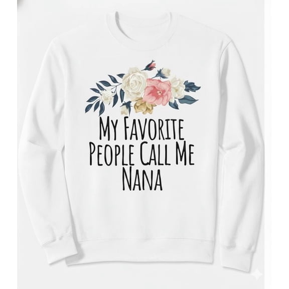 My Favorite People Call Me Nana Floral Flowers Gift Graphic SWEATSHIRT All Size S-5XL