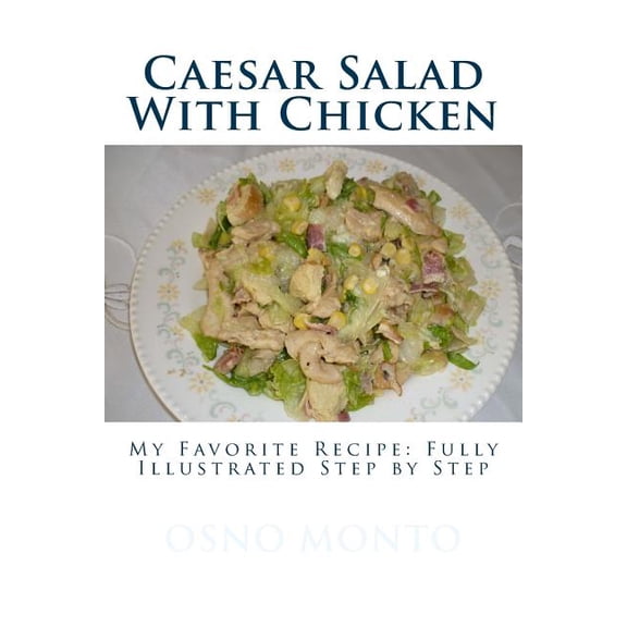 My Favorite Recipe: Caesar Salad With Chicken : My Favorite Recipe: Fully illustrated step by step (Series #15) (Paperback)