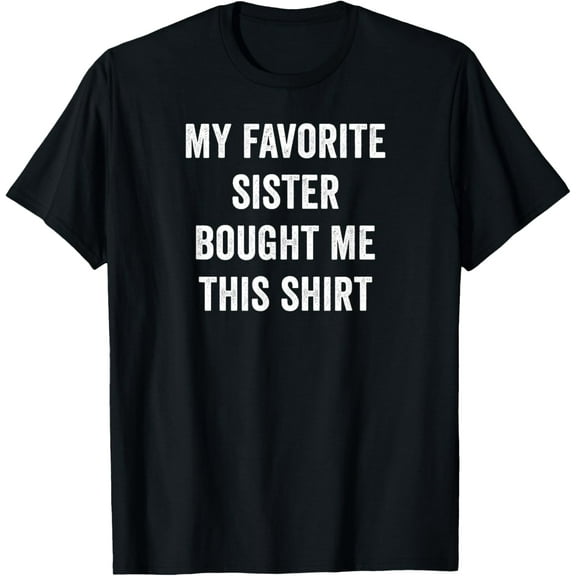 My Favorite Sister Bought Me This Shirt T-Shirt