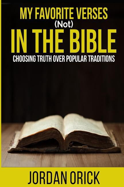 My Favorite Verses  not  In The Bible: Choosing Truth Over Popular Traditions  Paperback  1544851928 9781544851921 Jordan Orick