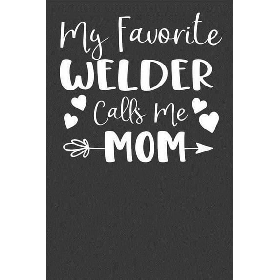 My Favorite Welder Calls Me Mom : Steelworker Mother Tradesman Gift (Paperback)